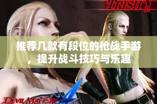 推荐几款有段位的枪战手游，提升战斗技巧与乐趣