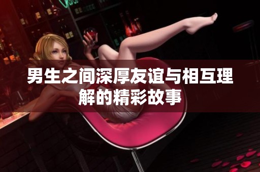 男生之间深厚友谊与相互理解的精彩故事
