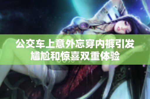 公交车上意外忘穿内裤引发尴尬和惊喜双重体验