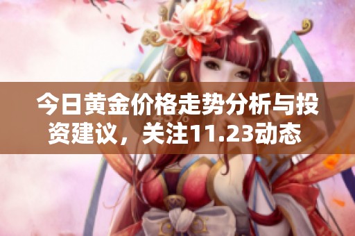 今日黄金价格走势分析与投资建议，关注11.23动态 