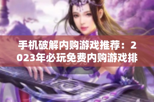 手机破解内购游戏推荐：2023年必玩免费内购游戏排行榜