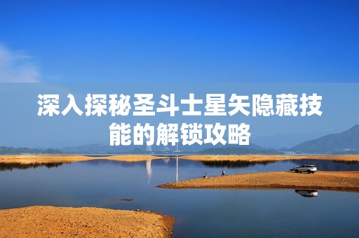 深入探秘圣斗士星矢隐藏技能的解锁攻略