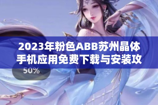 2023年粉色ABB苏州晶体手机应用免费下载与安装攻略