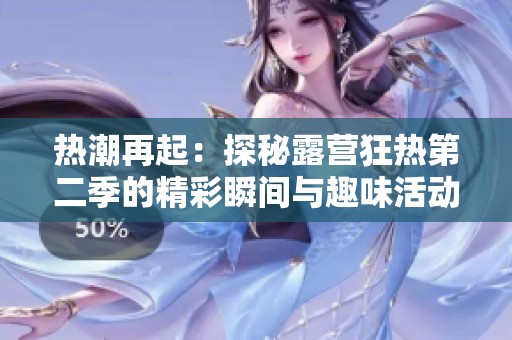 热潮再起：探秘露营狂热第二季的精彩瞬间与趣味活动