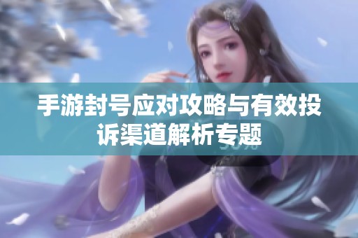 手游封号应对攻略与有效投诉渠道解析专题