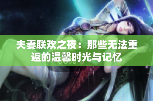 夫妻联欢之夜：那些无法重返的温馨时光与记忆