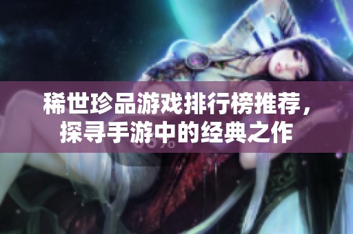 稀世珍品游戏排行榜推荐，探寻手游中的经典之作
