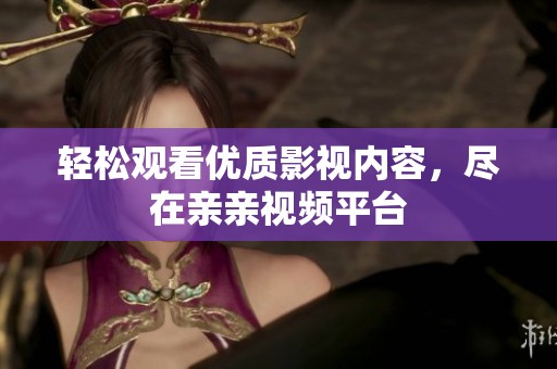 轻松观看优质影视内容，尽在亲亲视频平台