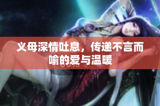 义母深情吐息，传递不言而喻的爱与温暖