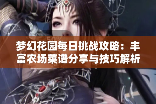 梦幻花园每日挑战攻略：丰富农场菜谱分享与技巧解析