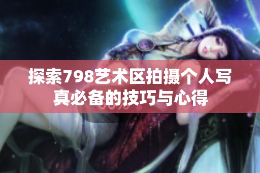 探索798艺术区拍摄个人写真必备的技巧与心得