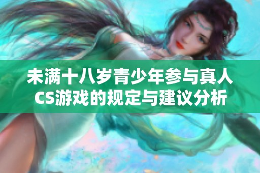 未满十八岁青少年参与真人CS游戏的规定与建议分析