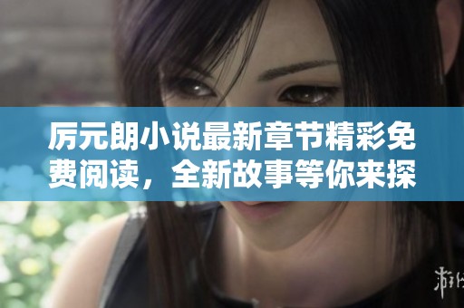 厉元朗小说最新章节精彩免费阅读，全新故事等你来探寻！