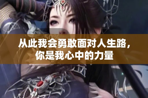 从此我会勇敢面对人生路，你是我心中的力量