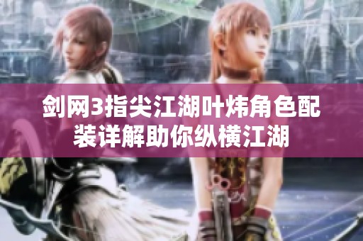 剑网3指尖江湖叶炜角色配装详解助你纵横江湖