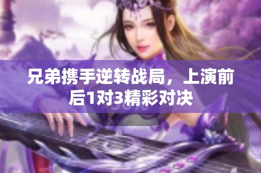 兄弟携手逆转战局，上演前后1对3精彩对决