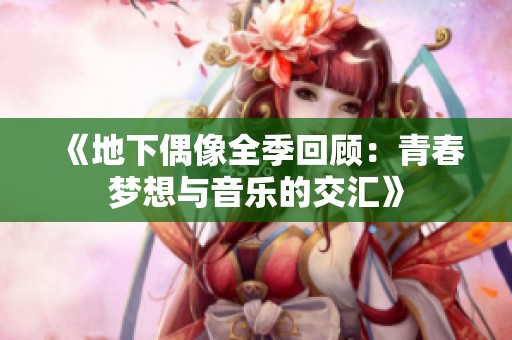 《地下偶像全季回顾：青春梦想与音乐的交汇》