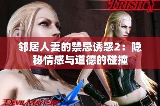 邻居人妻的禁忌诱惑2：隐秘情感与道德的碰撞