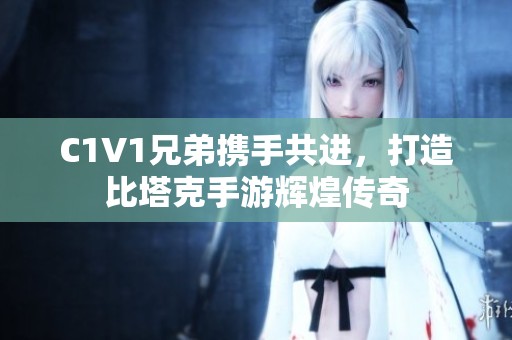 C1V1兄弟携手共进，打造比塔克手游辉煌传奇