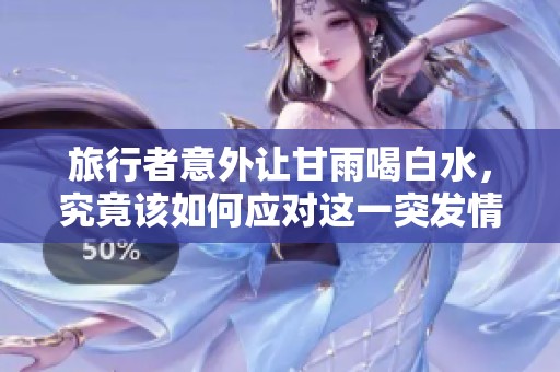 旅行者意外让甘雨喝白水，究竟该如何应对这一突发情况