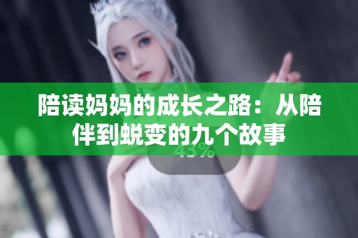 陪读妈妈的成长之路:从陪伴到蜕变的九个故事 陪读妈妈的成长之路:从陪伴到蜕变的九个故事