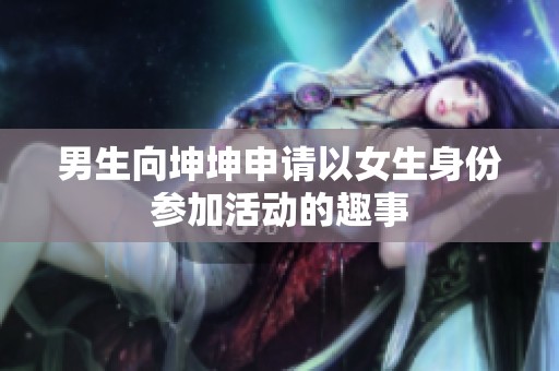男生向坤坤申请以女生身份参加活动的趣事