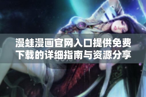漫蛙漫画官网入口提供免费下载的详细指南与资源分享