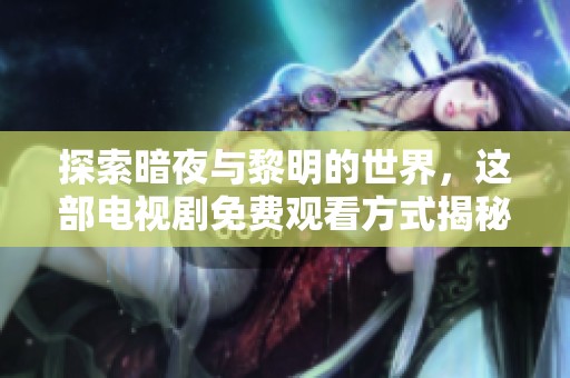探索暗夜与黎明的世界，这部电视剧免费观看方式揭秘