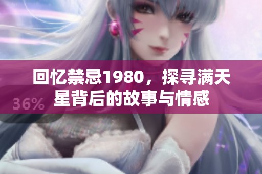 回忆禁忌1980，探寻满天星背后的故事与情感