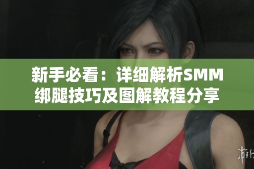 新手必看：详细解析SMM绑腿技巧及图解教程分享