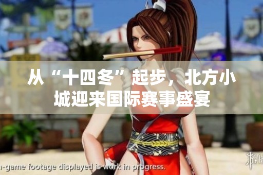 从“十四冬”起步，北方小城迎来国际赛事盛宴