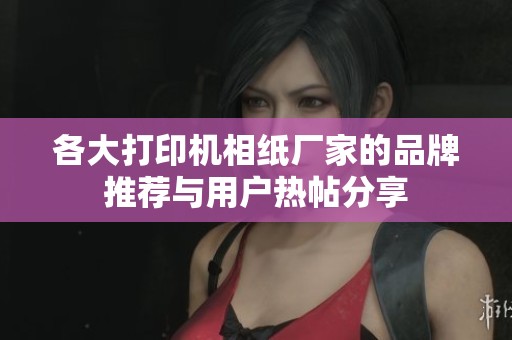 各大打印机相纸厂家的品牌推荐与用户热帖分享