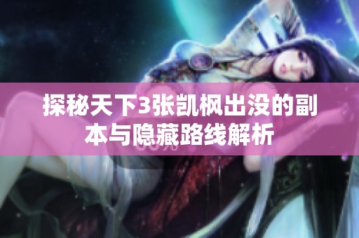 探秘天下3张凯枫出没的副本与隐藏路线解析
