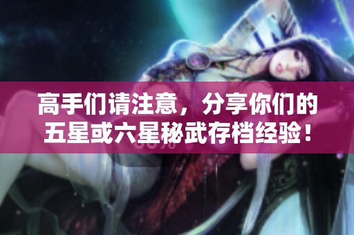 高手们请注意，分享你们的五星或六星秘武存档经验！