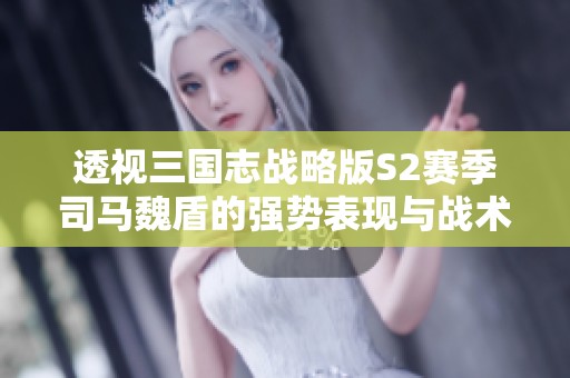 透视三国志战略版S2赛季司马魏盾的强势表现与战术优势