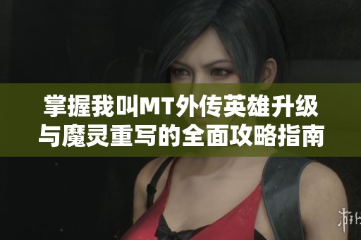 掌握我叫MT外传英雄升级与魔灵重写的全面攻略指南