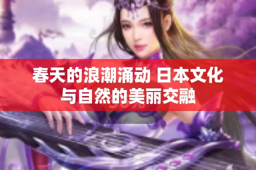春天的浪潮涌动 日本文化与自然的美丽交融