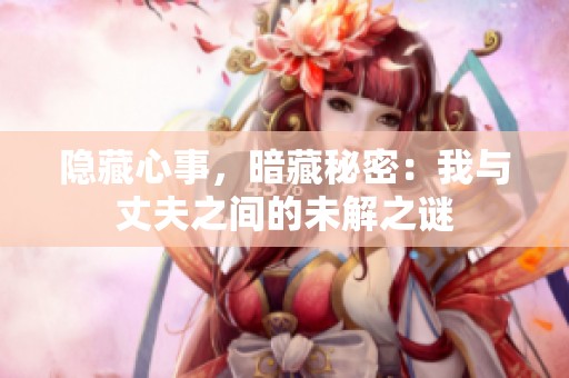 隐藏心事，暗藏秘密：我与丈夫之间的未解之谜