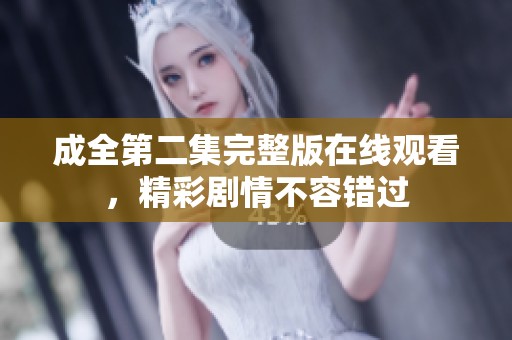 成全第二集完整版在线观看，精彩剧情不容错过