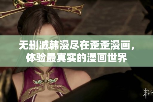 无删减韩漫尽在歪歪漫画，体验最真实的漫画世界