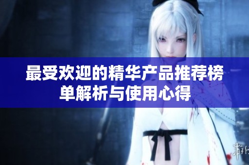 最受欢迎的精华产品推荐榜单解析与使用心得