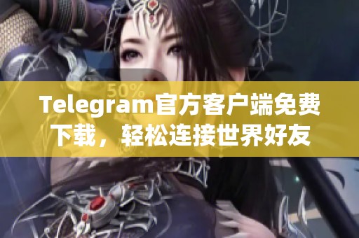 Telegram官方客户端免费下载，轻松连接世界好友