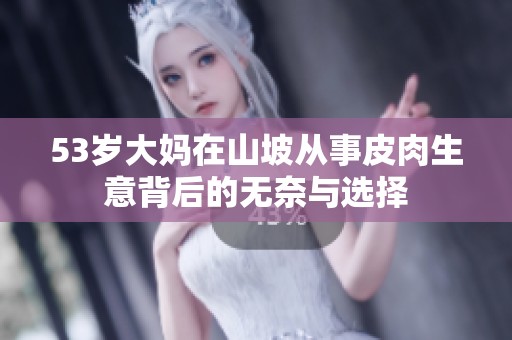 53岁大妈在山坡从事皮肉生意背后的无奈与选择