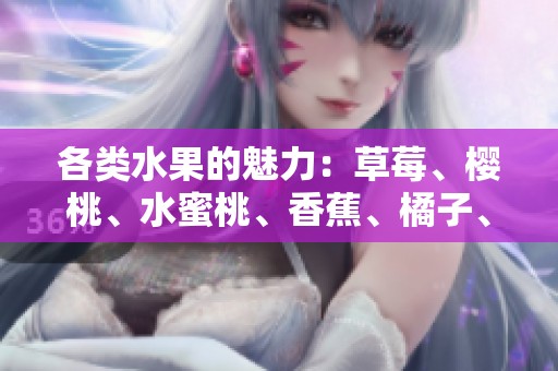 各类水果的魅力：草莓、樱桃、水蜜桃、香蕉、橘子、苹果和柠檬的美味探索