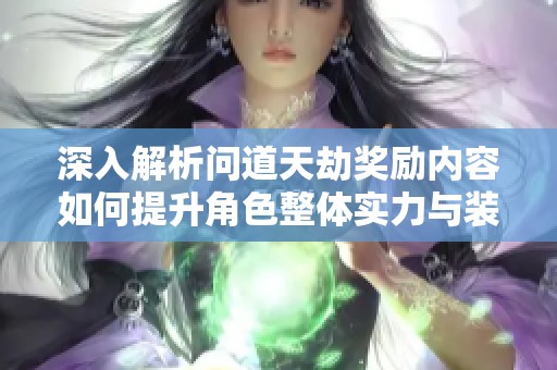 深入解析问道天劫奖励内容如何提升角色整体实力与装备品质