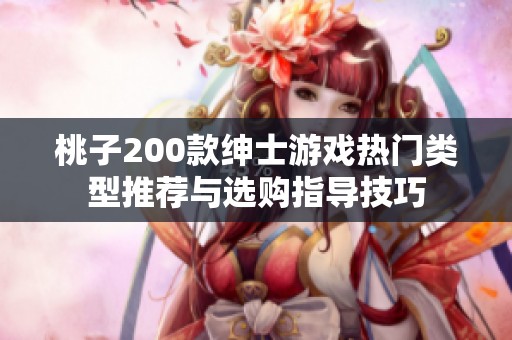 桃子200款绅士游戏热门类型推荐与选购指导技巧