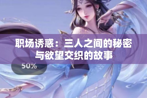 职场诱惑：三人之间的秘密与欲望交织的故事
