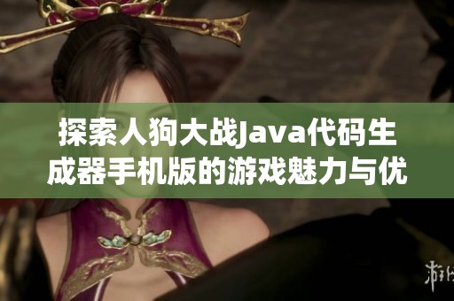 探索人狗大战Java代码生成器手机版的游戏魅力与优势解析