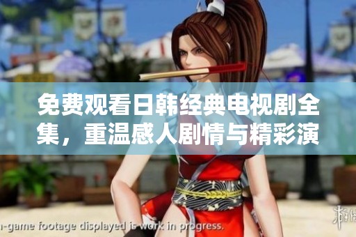 免费观看日韩经典电视剧全集，重温感人剧情与精彩演出