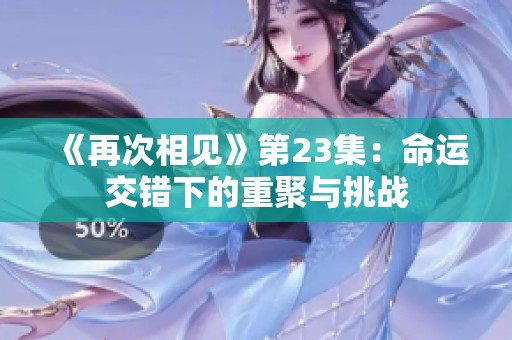 《再次相见》第23集：命运交错下的重聚与挑战